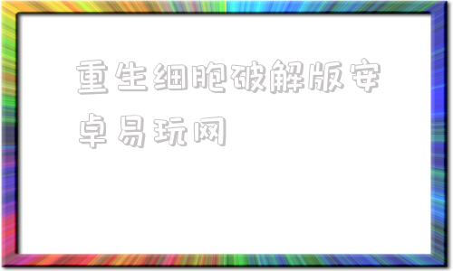 重生细胞破解版安卓易玩网重生细胞破解版305最新版