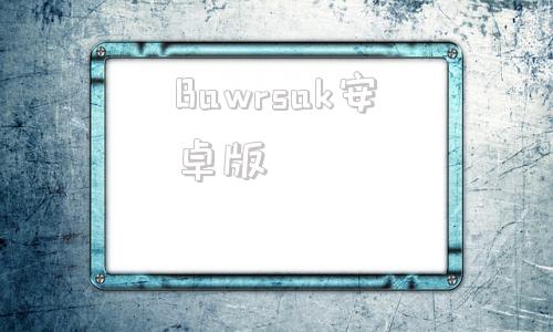 Bawrsak安卓版bawrsak下载普通下载-第1张图片-太平洋在线下载