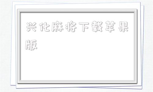 兴化麻将下载苹果版苹果手机怎么下载兴动麻将