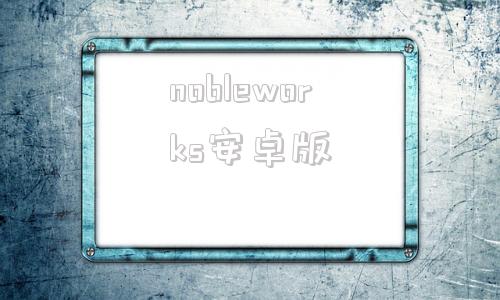 nobleworks安卓版nobleworks汉化百度网盘-第1张图片-太平洋在线下载